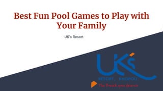 Best Fun Pool Games to Play with
Your Family
UK’s Resort
 