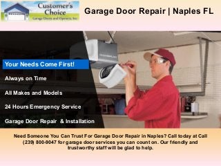 Garage Door Repair | Naples FL
Need Someone You Can Trust For Garage Door Repair in Naples? Call today at Call
(239) 800-9047 for garage door services you can count on. Our friendly and
trustworthy staff will be glad to help.
Always on Time
All Makes and Models
24 Hours Emergency Service
Garage Door Repair & Installation
Your Needs Come First!
 