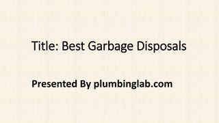 Title: Best Garbage Disposals
Presented By plumbinglab.com
 