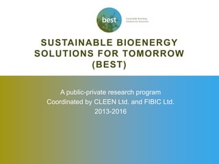 SUSTAINABLE BIOENERGY
SOLUTIONS FOR TOMORROW
(BEST)
A public-private research program
Coordinated by CLEEN Ltd. and FIBIC Ltd.
2013-2016
 