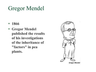 Gregor Mendel
 1866
 Gregor Mendel
published the results
of his investigations
of the inheritance of
"factors" in pea
pl...