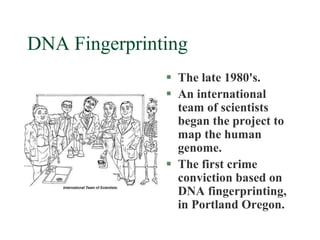 DNA Fingerprinting
 The late 1980's.
 An international
team of scientists
began the project to
map the human
genome.
 T...