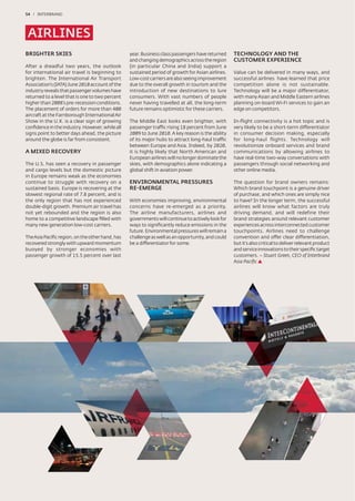 54 / INTERBRAND




 AIRLINES
BRIGHTER SKIES                                   year. Business class passengers have returned    TECHNOLOGY AND THE
                                                 and changing demographics across the region      CUSTOMER EXPERIENCE
After a dreadful two years, the outlook          (in particular China and India) support a
for international air travel is beginning to     sustained period of growth for Asian airlines.   Value can be delivered in many ways, and
brighten. The International Air Transport        Low-cost carriers are also seeing improvement    successful airlines have learned that price
Association’s (IATA) June 2010 account of the    due to the overall growth in tourism and the     competition alone is not sustainable.
industry reveals that passenger volumes have     introduction of new destinations to lure         Technology will be a major differentiator,
returned to a level that is one to two percent   consumers. With vast numbers of people           with many Asian and Middle Eastern airlines
higher than 2008’s pre-recession conditions.     never having travelled at all, the long-term     planning on-board Wi-Fi services to gain an
The placement of orders for more than 400        future remains optimistic for these carriers.    edge on competitors.
aircraft at the Farnborough International Air
Show in the U.K. is a clear sign of growing      The Middle East looks even brighter, with        In-ﬂight connectivity is a hot topic and is
conﬁdence in the industry. However, while all    passenger traffic rising 18 percent from June    very likely to be a short-term differentiator
signs point to better days ahead, the picture    2009 to June 2010. A key reason is the ability   in consumer decision making, especially
around the globe is far from consistent.         of its major hubs to attract long-haul traffic   for long-haul flights. Technology will
                                                 between Europe and Asia. Indeed, by 2020,        revolutionize onboard services and brand
A MIXED RECOVERY                                 it is highly likely that North American and      communications by allowing airlines to
                                                 European airlines will no longer dominate the    have real-time two-way conversations with
The U.S. has seen a recovery in passenger        skies, with demographics alone indicating a      passengers through social networking and
and cargo levels but the domestic picture        global shift in aviation power.                  other online media.
in Europe remains weak as the economies
continue to struggle with recovery on a          ENVIRONMENTAL PRESSURES                          The question for brand owners remains:
sustained basis. Europe is recovering at the     RE-EMERGE                                        Which brand touchpoint is a genuine driver
slowest regional rate of 7.8 percent, and is                                                      of purchase, and which ones are simply nice
the only region that has not experienced         With economies improving, environmental          to have? In the longer term, the successful
double-digit growth. Premium air travel has      concerns have re-emerged as a priority.          airlines will know what factors are truly
not yet rebounded and the region is also         The airline manufacturers, airlines and          driving demand, and will redefine their
home to a competitive landscape ﬁlled with       governments will continue to actively look for   brand strategies around relevant customer
many new generation low-cost carriers.           ways to signiﬁcantly reduce emissions in the     experiences across interconnected customer
                                                 future. Environmental pressures will remain a    touchpoints. Airlines need to challenge
The Asia Paciﬁc region, on the other hand, has   challenge as well as an opportunity, and could   convention and offer clear differentiation,
recovered strongly with upward momentum          be a differentiator for some.                    but it’s also critical to deliver relevant product
buoyed by stronger economies with                                                                 and service innovations to their speciﬁc target
passenger growth of 15.5 percent over last                                                        customers. – Stuart Green, CEO of Interbrand
                                                                                                  Asia Paciﬁc
 
