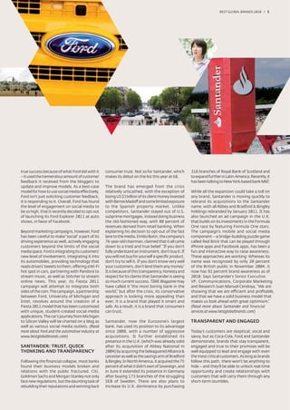 BEST GLOBAL BRANDS 200100 / 5




true success because of what Ford did with it     consumer trust. Not so for Santander, which         318 branches of Royal Bank of Scotland and
– it used the tremendous amount of customer       makes its debut on the list this year at 68.        to expand further in Latin America. Recently, it
feedback it received from the bloggers to                                                             has been talking to New York-based bank M&T.
update and improve models. As a best-case         The brand has emerged from the crisis
model for how to use social media effectively,    relatively unscathed, with the exception of         While all the expansion could take a toll on
Ford isn’t just soliciting customer feedback,     losing US $3 billion of its client money invested   any brand, Santander is moving quickly to
it is responding to it. Overall, Ford has found   with Bernie Madoff and some limited exposure        rebrand its acquisitions to the Santander
the level of engagement on social media to        to the Spanish property market. Unlike              name, with all Abbey and Bradford & Bingley
be so high, that it recently decided to opt out   competitors, Santander stayed out of U.S.           holdings rebranded by January 2011. It has
of launching its Ford Explorer 2011 at auto       subprime mortgages, instead doing business          also launched an ad campaign in the U.K.
shows, in favor of Facebook.                      the old-fashioned way, with 80 percent of           that builds on its investments in the Formula
                                                  revenues derived from retail banking. When          One race by featuring Formula One stars.
Beyond marketing campaigns, however, Ford         explaining his decision to opt-out of the fast      The campaign’s mobile and social media
has been careful to make “social” a part of its   lane to the media, Emilio Botin, the company’s      component – a bridge-building puzzle game
driving experience as well, actively engaging     76-year-old chairman, claimed that it all came      called Red Brick that can be played through
customers beyond the limits of the social         down to a tried and true belief: “If you don’t      iPhone apps and Facebook apps, has been a
media space. Ford is integrating its customers'   fully understand an instrument, don’t buy it. If    fun and interactive way to raise awareness.
new level of involvement, integrating it into     you will not buy for yourself a speciﬁc product,    These approaches are working: Whereas its
its automobiles, providing technology that        don’t try to sell it. If you don’t know very well   name was recognized by only 20 percent
reads drivers’ tweets to them, offering a Wi-Fi   your customers, don’t lend them any money.”         of the British public in November 2004, it
hot spot in cars, partnering with Pandora to      It is because of this transparency, honesty and     now has 92 percent brand awareness as of
stream music, as well as Stitcher to stream       respect for its clients that Santander is seeing    2010. Says Santander’s Senior Executive
online news. This year, its Fiesta 2011           so much current success. TIME Magazine may          VP, Communications, Corporate Marketing
campaign will attempt to integrate both           have called it “the most boring bank in the         and Research Juan Manuel Cendoya, “We are
sides of the coin. The campaign, a partnership    world,” but after the crisis, its conservative      showing that we are efficient and proﬁtable,
between Ford, University of Michigan and          approach is looking more appealing than             and that we have a solid business model that
Intel, revolves around the creation of a          ever; it is a brand that played it smart and        makes us look ahead with great optimism.”
Fiesta 2011 model that has been customized        safe. As a result, it is a brand that consumers     (Read more about Santander and financial
with unique, student-created social media         can trust.                                          services at www.bestglobalbrands.com)
applications. The car’s journey from Michigan
to Silicon Valley will be charted on a blog as    Santander, now the Eurozone’s largest               TRANSPARENT AND ENGAGED
well as various social media outlets. (Read       bank, has used its position to its advantage
more about Ford and the automotive industry at    since 2008, with a number of aggressive             Today’s customers are skeptical, vocal and
www.bestglobalbrands.com)                         acquisitions. It further established its            savvy, but as Coca-Cola, Ford and Santander
                                                  presence in the U.K. (which was already solid       demonstrate, brands that stay transparent,
SANTANDER: TRUST, QUICK                           after its acquisition of Abbey National in          engaged and true to their promises will be
THINKING AND TRANSPARENCY                         2004) by acquiring the beleaguered Alliance &       well equipped to lead and engage with even
                                                  Leicester as well as the savings arm of Bradford    the most critical customers. As long as brands
Following the ﬁnancial collapse, most banks       & Bingley. In North America, it acquired the 75     follow this path, there won’t be anything to
found their business models broken and            percent of what it didn’t own of Sovereign, and     hide – and they’ll be able to unlock real-time
relations with the public fractured. Citi,        in June it extended its presence in Germany         opportunity and create relationships with
Goldman Sachs and Morgan Stanley not only         after buying 173 branches of the struggling         customers that will carry them through any
face new regulations, but the daunting task of    SEB of Sweden. There are also plans to              short-term stumbles.
rebuilding their reputations and winning back     increase its U.K. dominance by purchasing
 