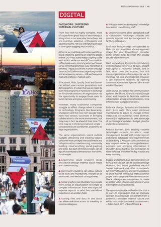 BEST GLOBAL BRANDS 200100 / 45




DIGITAL
FACEWORK: INSPIRING                                 Wikis can maintain a company’s knowledge
INTERNAL CULTURE                                  base across transitioning staff.

From low-tech to highly complex, most                Electronic rooms allow specialized staff
of us perform great feats of technological        to collaborate, exchange critiques and
integration in our everyday home lives. We        provide support and encouragement to
are inventive, adaptive, enthusiastic and         far-ﬂung colleagues.
adventuresome. Yet we willingly travel back
in time upon stepping into an office.             So if your holiday snaps are uploaded to
                                                  Flickr but you cannot ﬁnd a brand-approved
At home we multitask with video watching,         image for your PowerPoint, consider
stock checking, banking or ordering goods         some simple steps to enter the already
online. Our iPads stand ready to spring to life   decade-old millennium.
with a click, while our work PC has a built-in
coffee break every morning when we “power         Start somewhere. Commit to introducing
up” (a term that promises way more than it        one new feature every 15-30 days. Instant
delivers). The paucity of text in Short Message   messaging is relatively simple, and in
Service (SMS) eliminates page-long emails         fact, older than the internet, but still
and an answering service – still, we have voice   many organizations discourage its use to
mail and endless e-mails at work.                 minimize risk (real and imagined). However
                                                  it can transform relations by opening
If Facebook, Flickr, Spotify, Droid and Garmin    communication where a phone call or e-mail
can attract users across generations and          wouldn’t happen.
demographics, it’s clear that we are ready to
learn new programs or hardware in exchange        Open source. Use simple free communication
for functional solutions. An organization has     systems like Skype, Grand Central (Google
the opportunity to engage these users to          Voice) and Dropbox to facilitate real-time
build, harness and grow a community.              collaboration across remote locations, time
                                                  differences or budget constraints.
However, many traditional companies
struggle to affect change when it comes           Embrace change. Systems and hardware
to technology. Programs like Basecamp,            don’t date well. They need continual
Sharepoint and the now inert Google Wave          maintenance to adjust to changes in their
have had various successes in bringing            integrated surroundings (new browser,
collaboration to the work environment; but        anyone?) or replacement to take advantage
they may, in fact, be ahead of their time. The    of technological updates. Budget, plan for
trick may be in thinking small and simple –       and embrace evolution.
concepts that are sometimes anathema to
large organizations.                              Reduce barriers. Link existing systems
                                                  (employee records, intranets, asset
The same organizations spend outsize              management banks) with single sign-on
budgets attracting and tracking today’s           and shared databases to bring preferences
consumer with concepts like social media and      or data along. If Amazon.com can make it so
SM optimization, crowdsourcing, community         easy to spend money by storing preferences,
building, cloud anything, social graphing         payment, and shipping information, it
and wikis. But each of these concepts can be      shouldn’t be so hard for our companies to
equally harnessed to enhance our work lives.      know who we are when we log in each and
For example:                                      every morning.

  Leadership could research ideas                 Engage and delight. Live demonstrations of
and advice through internal social media          ﬁxing a leaky faucet can be sourced through
and crowdsourcing.                                Howcast, but brand guidelines are still
                                                  housed in physical books that no one reads.
   Community-building can allow culture           Get the VP of Marketing and Communications
to be built and maintained, morale to be          to share his/her infectious enthusiasm for
monitored, and feedback to be gathered.           proper brand usage in a video demonstration.
                                                  Give a colleague encouragement to create
  Social graphing can illustrate how people       an edited video of next week’s tone of voice
work across an organization for simple to         training for future audiences.
complex information: from who signs off
expense reports to who has specialized            The opportunities are endless but the trick is
expertise in an ancillary ﬁeld.                   to start. An organization that can positively
                                                  connect its colleagues will beneﬁt from a
  Storing files and data in the cloud             powerful, consistent internal culture that
can allow real-time access to traveling or        will in turn project outward to consumers.
remote colleagues.                                – Robin Rusch, CEO of BrandWizard
 