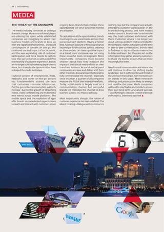 50 / INTERBRAND




MEDIA
THE THREAT OF THE UNKNOWN                      ongoing basis. Brands that embrace these         nothing new, but few companies are actually
                                               opportunities will drive customer interest       embracing customer participation in the
The media industry continues to undergo        and adoption.                                    brand-building process, and have instead
dramatic change. More nontraditional players                                                    tried to control it. Brands need to rethink the
are entering the space, while established      To capitalize on all the opportunities, brands   way they treat customers and interact with
companies are struggling to adapt their        must begin to use social media as more than      them. Customer service is no longer just
business models and brands to keep up          just an outreach platform. Having a Twitter      about solving a problem that is controlled by
with the rapidly changing times. Increased     feed, Facebook account or hosting a blog has     the company. Rather, it happens all the time
consumption of content on the go, the          become par for the course. While a presence      in peer-to-peer conversations. Brands need
continued use and impact of social media,      on these outlets can have a positive impact      to ﬁnd ways to tap into these conversations
and the ever-expanding role of customer        on a brand, most companies are not using         to listen and learn, but then also act on the
participation will force brands to rethink     these powerful tools strategically. More         information they gather, allowing customers
how they go to market as well as redeﬁne       importantly, companies must become               to shape the brands in ways that are most
the meaning of customer experience. Brands     smarter about how they measure the               meaningful for them.
are no longer built by marketing departments   impact of their social media efforts on their
alone, but driven by the dynamics that have    brand and business. As social media spend        New forms of communication and interaction
reshaped the media landscape.                  continues to increase and dollars shift from     will continue to drive the shifting media
                                               other channels, it is paramount for brands to    landscape, but it is the continued threat of
Explosive growth of smartphones, iPads,        fully commercialize the channel – especially     the unknown that will put even more pressure
netbooks and other on-the-go devices           since less than a quarter of all companies       on brands in this space. More innovative
has fundamentally altered the way              measure the ROI of their interactive efforts.    offerings and products are likely to emerge
that customers consume information.            Today, social media is largely used as a         and redeﬁne the space. Media companies
On-the-go content consumption will only        communication channel, but successful            will need to stay ﬂexible and nimble to ensure
increase due to the growth of streaming        brands will monetize the channel to drive        their own long-term survival and success.
videos, video-conferencing and multimedia      business success in a measurable way.            – Cassidy Morgan, Executive Director of Strategy
web events across mobile platforms. The                                                         and Analytics, Interbrand New York
mobile space and the explosion of apps         Most importantly, though, the notion of
offer brands unprecedented opportunities       customer experience has been redeﬁned. The
to reach and interact with customers on an     idea of creating a dialogue with customers is
 