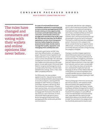 C O N S u m E R           p A C k A G E D                   G O O D S
                  BACk TO BASiCS: CONNECTiNG ON-SHELF




                    in a year of continued financial and             For example, take the hair color category,

The rules have      marketplace upheaval it is surprising that
                    so many consumer packaged goods (CpG)
                                                                     which is dominated by brand leader l’oréal.
                                                                     the category is saturated with packaging

changed and         brands continue to miss opportunities
                    to connect and build relationships with
                                                                     that looks identical. l’oréal, Garnier, ogilvie,
                                                                     John Frieda, and Clairol all feature the brand

consumers are       consumers. Some brands continue to
                    struggle with manufacturing recalls, poor
                                                                     top left, moody model front and center,
                                                                     scientific claim, and horizontal panel through

voting with         pR, and internal crises they can ill-afford;
                    operating in an ever-more-transparent
                                                                     the package to house the claims and jargon.
                                                                     the result is a shelf that looks like a wallpaper

their wallets       business reality shaped by consumer-
                    powered social media, brands need to
                                                                     pattern. any brand in this category that
                                                                     thinks outside the box has an opportunity to

and online          manage their quality, reputation, and
                    messaging more carefully than ever.
                                                                     differentiate, connecting with consumers in
                                                                     an entirely new way, and even change the way

opinions like       Consumers want clarity, not fluff; they
                                                                     the category is shopped.


never before.       want clear differentiation, not category
                    jargon; they want honest ingredients and
                                                                     shampoo is another shopper experience
                                                                     where CPG brands need to work on being
                    responsible resourcing, not the same old         more innovative. the sheer proliferation of
                    story in a shiny new package. the rules have     brands and subsets is staggering, and within
                    changed and consumers are voting with            the category there are a number of subsets
                    their wallets and online opinions like never     that each require attention in their own right
                    before. Certain well-known CPG brands have       from naturals, premium salon, private label,
                    failed to recognize and leverage this trend,     2 in 1, color enhancing, base, pump devices,
                    as evidenced by their drop in the 2011 Best      itch, and dandruff. Graphic formats and
                    Global Brands rankings. some, in fact, have      language are all too similar. additionally, the
                    fallen completely off the list.                  universal focus on natural ingredients and
                                                                     scientific benefits has just created mistrust
                    For CPG brands, the main problem                 and led to skeptical shoppers looking for relief
                    appears to be this: they are having trouble      from the confusion.
                    communicating the brand’s value proposition
                    across all touchpoints, starting with the        the visual language in feminine care has also
                    package on-shelf. the focus on digital, in       become too obvious, with swathes of pale
                    some ways, has been a red herring. all of        blue and a pastel color palette that every
                    the money and time invested in tV spots,         brand seems to follow. oB, Playtex, tampax,
                    event sponsorships, and online promotions        and always all follow the expected formula of
                    are wasted if they do not lead the consumer      soft vignettes and oval graphic devices. When
                    to engage with the brand on the shelf, at        faced with the category, it is very difficult
                    the check-out, and in the home. In short,        to discriminate between one brand and the
                    CPG brands need to get back to basics.           next, especially with the copycat private
                    Brand messaging should be led first by           label brands adding to the overall confusion
                    packaging and then reinforced by all other       at shelf. the one brand in the category that
                    communications.                                  has thankfully addressed this head on and




                                              54
                             Best GloBal Brands 2011 by Interbrand
 