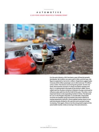 A u T O m O T i v E
A 125-yEAR LEGACy REACHES A TuRNiNG pOiNT




                                 For the auto industry, 2011 has been a year of feverish growth.
                                 worldwide, 58.9 million cars were sold in 2010, and this year, the
                                 figure is expected to rise to 62.1 million. projections suggest sales
                                 in excess of 65 million passenger cars in 2012 and over 75 million
                                 units in 2015. Two factors are driving this growth: On the one
                                 hand, the economic recovery in classic European markets and
                                 the u.S. is taking hold in the wake of the slump in 2009. The so-
                                 called cash-for-clunkers initiative in western Europe continued to
                                 influence sales well into the first half of this year. The other, more
                                 important factor is the expanding market in China. The demand
                                 for cars in the people’s Republic is considerable. Disposable
                                 incomes are steadily rising and market saturation relative to
                                 market potential is still thin. China’s global market share in cars
                                 sold has already climbed to 20.1 percent and is poised to keep
                                 increasing. Then again, China is not the only growth engine in the
                                 automobile market: india is moving in the same direction.




                            56
           Best GloBal Brands 2011 by Interbrand
 