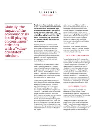A i R L i N E S
                                 HiGHS & LOwS




                   True to form, the airline sector continues       at the luxury end of the market, the

globally, the      to face a multitude of internal and external
                   factors affecting its performance. High
                                                                    recession changed travellers’ attitudes in
                                                                    developed countries, with ostentatious

impact of the      oil prices, natural disasters, and political
                   unrest add to the usual mix in 2011,
                                                                    displays of wealth shunned and value and
                                                                    authenticity becoming a higher priority.

economic crisis    resulting in a 54 percent decrease in profit
                   outlook from u.S. $8.6 billion to u.S. $4
                                                                    However, in emerging regions, luxury travel
                                                                    remains status-driven, with conspicuous

is still playing   billion, according to iATA. This equates
                   to a dismal 0.7 percent operating profit
                                                                    consumption going hand-in-hand with
                                                                    demand. In line with rising disposable

on consumers’      margin globally.                                 income, asia, especially China, will be a key
                                                                    source of luxury growth.

attitudes          However, the story is far from uniform
                   with major divergences across the globe.         Within this vastly divergent economic

with a “value-     advanced economies remain sluggish,
                   unemployment remains high, and the
                                                                    environment, there are a number of trends
                                                                    emerging that will play a key factor in how

orientated”        eurozone bailouts are threatening stability.
                   However, the emerging economies are
                                                                    airlines manage their brands.


mindset.           thriving with solid growth, although there
                   are some indications of over-heating in
                                                                        iNCREASiNG CONSOLiDATiON

                   China and other parts of asia with high          While oil prices remain high, profits in the
                   levels of inflation.                             airline sector continue to be squeezed as the
                                                                    industry reacts to stiff competition through
                   despite a sharp decline in revenue due to        a series of mergers and acquisitions. 2011
                   Japan’s tsunami, asia-Pacific is the only        saw increasing consolidation as airlines
                   region where traffic growth is expected to       sought to increase their capacity to allow
                   outpace capacity growth. large orders from       them to compete more effectively. also,
                   asia’s airlines at the Paris air show in late    ancillary revenues continue to contribute
                   June 2011 demonstrate the optimism that          to a larger share of many airlines’ profits,
                   economic expansion in the region will keep       especially between lCCs, as airlines try to
                   demand growing for years to come.                squeeze as much money as possible out of
                                                                    passengers. However, increasing passenger
                   Globally, the impact of the economic crisis      dissatisfaction, particularly in developed
                   is still playing on consumers’ attitudes with    markets, may well discontinue this trend.
                   a “value-orientated” mindset. “Frugality”
                   was the key buzzword for the recession,                  GOiNG GREEN, FiNALLy
                   with consumers taking shorter holidays
                   and travelling closer to home using low cost     after so many years of green talk and
                   carriers (lCCs), budget car rental companies,    research, we finally witness a solid
                   budget or mid-priced hotels, and online          implementation of airlines’ environmental
                   deals. However, we are also seeing increasing    goals through the historic use of lightweight
                   numbers of consumers entering the                materials and sustainable biofuels.
                   middle-class in countries experiencing solid
                   economic growth such as China, India, and        the air transport association (Iata) has a
                   Brazil. GdP expansion is not the only reason     goal of using 10 percent alternative fuels
                   for growth, with many lCCs attracting new        by 2017. Manufacturers are now building
                   customers by bringing prices down to a point     aircraft out of the same lightweight materials
                   where millions more people can afford their      used for Formula one racecars. engines are
                   first flights.                                   being redesigned to squeeze more thrust




                                             64
                            Best GloBal Brands 2011 by Interbrand
 