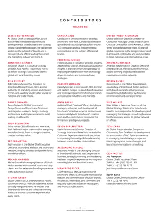 C O N T R i B u T O R S

                                                                  THANkS TO:



LESLiE BuTTERFiELD                               CAROLA JAiN                                        DyFED "FRED" RiCHARDS
as Global Chief strategy officer, leslie         Carola Jain is senior director of strategy,        Global executive Creative director for
Butterfield oversees the growth and              Interbrand new York. Carola has worked on          Consumer Packaged Goods and executive
development of Interbrand’s brand strategy       global brand valuation projects for Fortune        Creative director for north america, dyfed
products and methodologies. He has written       500 companies and is a frequent media              "Fred" richards has more than 20 years of
widely on the subject of brands and is           commentator on the subject of financial            global experience in the design industry and
considered one of the leading thinkers in        brands.                                            is a frequent contributor and commentator
the marketing industry in the U.K.                                                                  in local, national, and international press.
                                                 FEDERiCA JuDiCA
JONATHAN CHAJET                                  Federica Judica is executive director, Insights.   ANDREAS ROTzLER
Jonathan Chajet is executive strategy            a technology veteran, she leverages customer       andreas rotzler is Chief Creative officer of
director, asia Pacific. His primary role is      insights in brand and marketing strategy to        Interbrand Cee. He has guided numerous
to deliver strategic solutions to clients’       help companies transition from technology-         award-winning projects and leads the
global and local branding issues.                driven to market- and business-driven              creative teams in his network.
                                                 strategies.
BiLL CHiDLEy                                                                                        ROBiN RuSCH
Bill Chidley is senior Vice President for        CASSiDy mORGAN                                     robin rusch is the Ceo of BrandWizard,
Interbrand designForum. Bill is a noted          Cassidy Morgan is Interbrand's Ceo, Central        a subsidary of Interbrand. robin partners
authority on branding, design, and industry      and eastern europe. He leads brand valuation       with brand owners to solve business
trends, and a widely sought-after source for     and strategy engagements for major brands          issues through technology by focusing
national and trade media.                        across diverse industries and markets.             on innovation and user experience.

BRuCE DyBvAD                                     ANDy pAyNE                                         wES wiLkES
Bruce dybvad is Ceo of Interbrand                as Global Chief Creative officer, andy Payne       Wes Wilkes is executive director of the
designForum and Interbrand Cincinnati.           manages, enhances, and develops all of             Global strategy Practice for Interbrand-
He integrates research, design, strategy,        Interbrand’s creative services. He continues       Health. He is responsible for developing and
architecture, and implementation to build        to successfully build Interbrand’s creative        managing the strategic consulting business
leading retail brands.                           work and has contributed to some of the            for the company across its global network
                                                 firm’s most prestigious projects.                  of offices.
JOSH FELDmETH
In his role as Ceo of Interbrand new York,       kEviN pERLmuTTER                                   TOm zARA
Josh Feldmeth helps to ensure that everything    Kevin Perlmutter is senior director of             as Global Practice leader, Corporate
we do for clients, from strategy to creative,    strategy, Interbrand new York. He leads the        Citizenship, tom Zara leads its development
creates business value.                          Customer experience team and specializes           as an extension of his 17 years experience
                                                 in improving the quality of the relationship       in managing brand strategy, corporate
JEz FRAmpTON                                     between brands and key stakeholders.               identity programs, name changes, and
Jez Frampton is the Global Chief executive                                                          launch communications consulting.
officer at Interbrand. He leads the Interbrand   ALEJANDRO piNEDO
network, shaping strategy and growth for its     alejandro Pinedo is the Managing director
worldwide offices.                               of Interbrand são Paulo. alex’s expertise in       CONTACT uS
                                                 business, strategic planning, and marketing        Jez Frampton
miCHEL GABRiEL                                   has been shaped by experience working with         Global Chief executive officer
Michel Gabriel is Managing director of Zürich.   valuable global and Brazilian brands.              tel U.K.: +44 (0)20 7554 1183
He has worked with some of Interbrand’s top                                                         tel U.s.: +1 212 798 7777
clients and has extensive branding experience    mANFREDi RiCCA                                     jez.frampton@interbrand.com
in the automotive sector.                        Manfredi ricca, Managing director of
                                                 Interbrand Milan, is a frequent international      karen Burke
STuART GREEN                                     lecturer and commentator of luxury brands.         Global Chief Communications officer
stuart Green is Ceo, Interbrand asia Pacific.    His articles, interviews, and comments are         tel: + 1 212 798 7646
With more than 25 years of experience across     regularly published in Italian newspapers          karen.burke@interbrand.com
virtually every continent, he ensures that       and financial publications.
Interbrand’s diverse and collective thinking
leads to a distinct customer experience for
every client.




                                                                           70
                                                          Best GloBal Brands 2011 by Interbrand
 