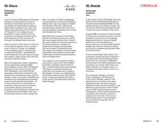 62 63bestglobalbrands.com #BGB2015
Cisco, the Silicon Valley–based technology
company, is racing towards its goal of
becoming the business partner for all
executives and organizations seeking to
digitize their operations and capture the
opportunities presented by the Internet
of Things (IoT). It is evolving its own
operations in order to better serve its
customers’ increasingly complex needs,
while preparing for the next wave of
innovation by streamlining its services.
Given that much of the early IoT traffic will
run through its systems, Cisco is poised
to be a critical IoT player. Its credibility
in this emerging space is making Cisco
a sought-after partner—particularly for
those businesses that are looking to bring
new systems online and do more with the
data those systems create.
With new leadership in place, capitalizing
on this opportunity seems possible.
Chuck Robbins, former SVP of Worldwide
Operations, took over for 20-year CEO
John Chambers in July 2015 and has
imparted a fresh focus on simplicity and
speed. And a company like Cisco must be
nimble in order to be quick, so Robbins has
introduced new management and smaller
teams to invite diverse perspectives—all
of which allow Cisco to react faster to
customers’ needs. As part of his efforts
to streamline, Robbins sold off the
company’s video set-top box hardware line
to Technicolor for USD $600 million and
discontinued Invicta, its flash storage line.
Cisco continues to invest in developing
new generations of networking hardware,
betting that it can stay ahead of cheaper,
off-the-shelf “white box” offerings by
providing higher performance and more
capable systems, powered by its in-house
chip development team.
Meanwhile, the company is diversifying
beyond its hardware businesses, adding
new cloud-based services that increase
the value it delivers to business customers.
It’s becoming the go-to solution for
businesses looking to go fully digital,
with the creation of hyperdistributed
technology architectures that encompass
automation, data analytics, security, and
collaboration, as well as communications
tools and applications.
True customer care comes from within,
according to Cisco’s new CEO. Robbins
promotes a company culture rooted in
clear communications and mutual respect.
“We treat our customers the way we
would like to be treated and it creates a
high degree of value in our relationships,”
he recently stated. He also noted that he
wants “customers believing that [Cisco
is] the partner that helps them build their
digital strategy.”
In 2015 alone, Oracle CEOs Mark Hurd and
Safra Catz are investing USD $5 billion in
research and development (R&D) as they
execute founder Larry Ellison’s vision: turn
the 38-year-old technology leader into the
number one cloud company in the world.
Oracle’s R&D commitment is laser focused
on driving new innovations across its cloud
portfolio as customers are increasingly
adopting software as a service (SaaS),
platform as a service (PaaS), and
infrastructure as a service (IaaS) solutions.
Additionally, Oracle is actively recruiting
and hiring top engineering and sales talent
around the world.
At Oracle OpenWorld 2015, Ellison, who
is Oracle’s current Executive Chairman of
the Board and Chief Technology Officer,
shared how the company is building its
cloud services with open standards so that
customers can choose where they run a
given workload—on Oracle’s cloud, in a
company’s own data center, or even on a
rival cloud.
The company’s strategy is working—
Oracle competes in all three layers
of the cloud: software, platform, and
infrastructure, and claims more cloud
applications than any other company.
Virtually its entire software portfolio is now
offered as cloud services, which include
apps for ERP, enterprise performance
management, human capital management,
marketing, sales, service, commerce,
supply chain, and more. This focus on
accelerating growth in the expanding
cloud sector has fueled the rise of
Oracle’s brand.
15. Cisco
Technology
29,854 $m
-3%
16. Oracle
Technology
27,283 $m
+5%
 