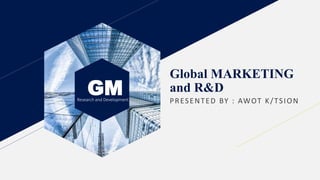 GMResearch and Development
Global MARKETING
and R&D
PRESENTED BY : AWOT K/TSION
 