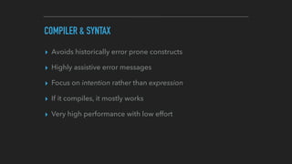 COMPILER & SYNTAX
▸ Avoids historically error prone constructs
▸ Highly assistive error messages
▸ Focus on intention rath...