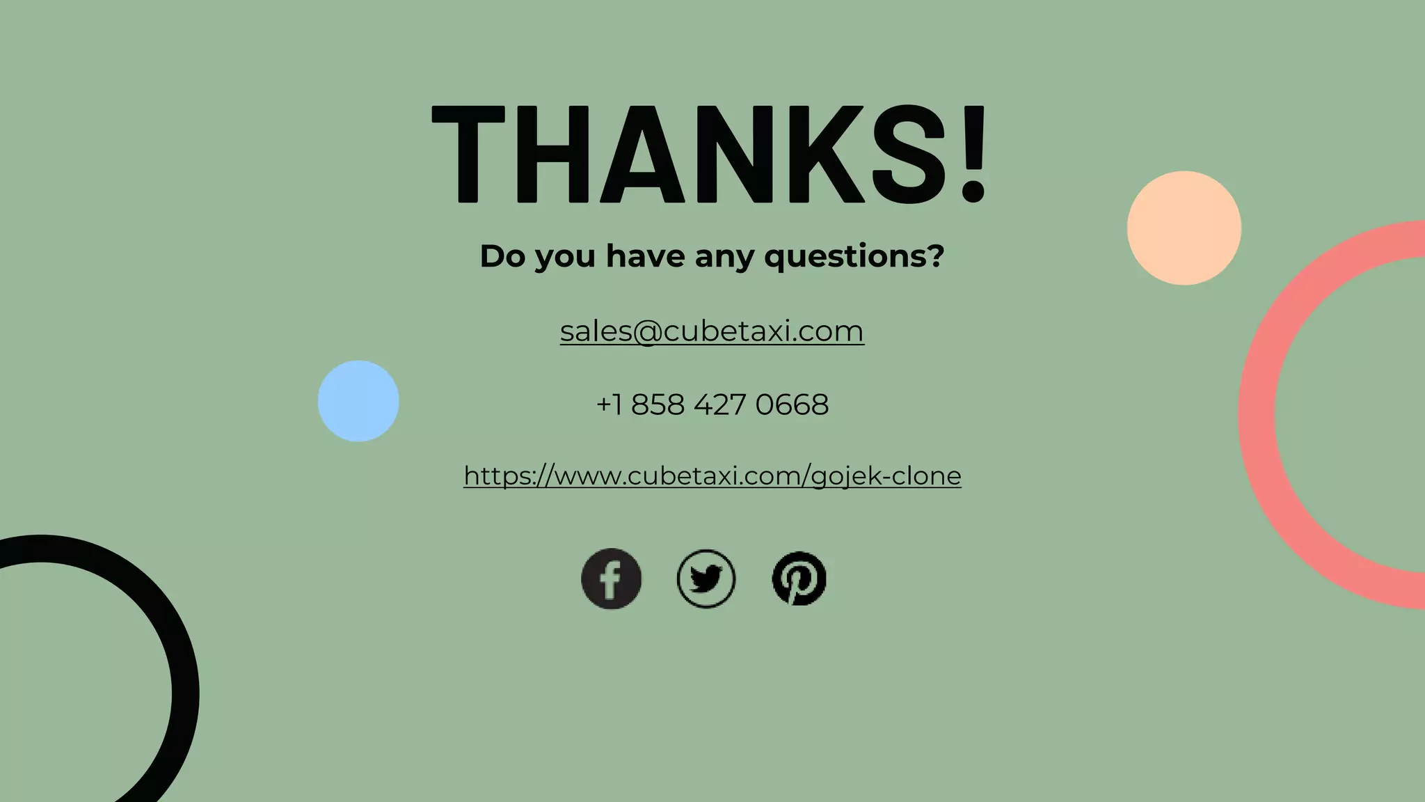 CREDITS: This presentation template was created by Slidesgo, including icons by
Flaticon, and infographics & images by Freepik
THANKS!
Do you have any questions?
sales@cubetaxi.com
+1 858 427 0668
https://www.cubetaxi.com/gojek-clone
 