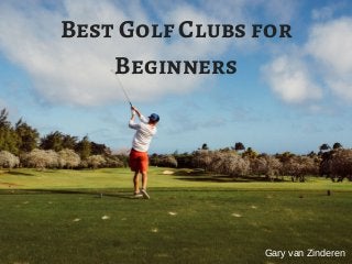 Best Golf Clubs for
Beginners
Gary van Zinderen
 
