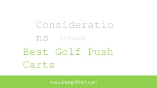 Consideratio
ns for choosing
Best Golf Push
Carts
www.bestgolfcart.com
 