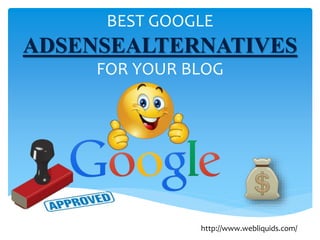 BEST GOOGLE
ADSENSEALTERNATIVES
FOR YOUR BLOG
http://www.webliquids.com/
 
