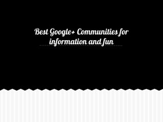 Best Google+
Communities for
information and fun

Note: Click on the images will lead you to the
community page at Google+

 