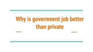 Why is government job better
than private
 