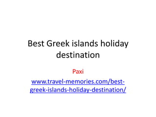 Best Greek islands holiday
       destination
               Paxi
www.travel-memories.com/best-
greek-islands-holiday-destination/
 