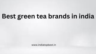 Best green tea brands in india
www.indiatopbest.in
 
