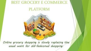 BEST GROCERY E COMMERCE
PLATFORM
Online grocery shopping is slowly replacing the
usual want for old-fashioned shopping.
 