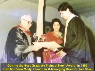 Getting the Best Graduate Trainee(Steel) Award in 1992
from Mr Russi Mody, Chairman & Managing Director Tata Steel
 
