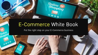 E-Commerce White Book
Put the right step on your E-Commerce business
 