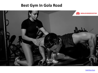 Best Gym In Gola Road
Gold Dozo Gym
 