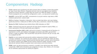 Otros Conceptos Relacionados
 Bigdata tomar un montón de data no estructurada, volverla algo valioso y en tiempo real.
 data warehouse base de datos diseñada para consultas y análisis mas que para transaccionalidad.
 Web notebook estructura de datos compartida y que es plataforma de análisis de datos, un espacio de colaboración
(usan los data scientist)
 IOT: Internet de las Cosas, tiene relación con Bigdata (Hadoop) ya que suelen implementar sensores que entregan
mucha información (big data)que solo se puede recopilar-analizar con una plataforma como Hadoop.
 Phoenix: permite acceder HBase mediante SQL-JDBC, compila SQL en una serie de HBase scans.
 Drill: SQL query engine para Hbase (noSQL) y Hadoop.
 WebHCat: (ex Templeton) REST API para HCatalog y Hive, permite crear tablas y querys (SQL) entre otros. En
HortonWorks hay que instalarlo.
 