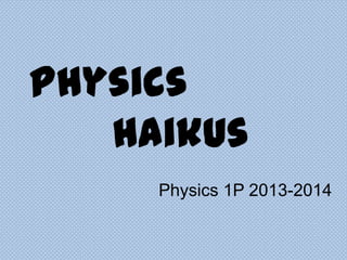 Physics
Haikus
Physics 1P 2013-2014

 