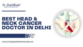 BEST HEAD &
NECK CANCER
DOCTOR IN DELHI
www.oncologistdrdodulmondal.com
 
