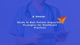 Guide to Bes t Patient Acquis itio n
Strategi es for Healthcar e
Practices
 
