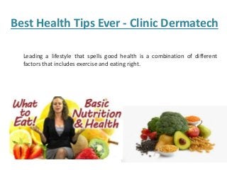 Best Health Tips Ever - Clinic Dermatech
Leading a lifestyle that spells good health is a combination of different
factors that includes exercise and eating right.
 