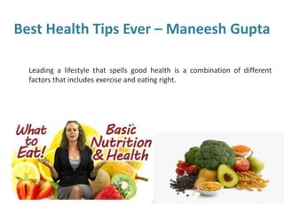 Best Health Tips Ever – Maneesh Gupta
Leading a lifestyle that spells good health is a combination of different
factors that includes exercise and eating right.
 