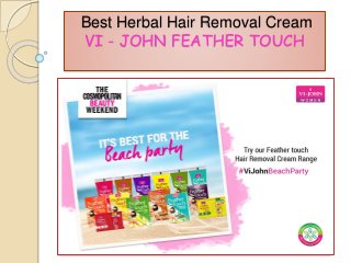 Best Herbal Hair Removal Cream
VI - JOHN FEATHER TOUCH
 