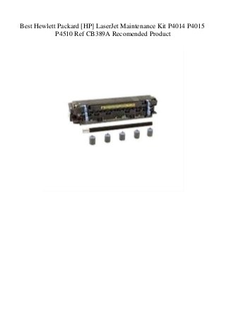 Best Hewlett Packard [HP] LaserJet Maintenance Kit P4014 P4015
P4510 Ref CB389A Recomended Product
 