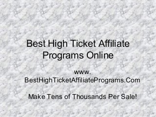 Best High Ticket Affiliate
Programs Online
www.
BestHighTicketAffiliatePrograms.Com
Make Tens of Thousands Per Sale!
 