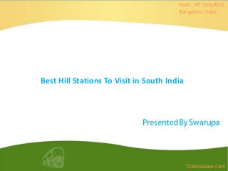 Date: 28th Oct,2014, 
Bangalore, India. 
Best Hill Stations To Visit in South India 
TicketGoose.com 
 