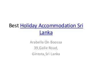 Best Holiday Accommodation Sri 
Lanka 
Arabella On Boossa 
39,Galle Road, 
Gintota,Sri Lanka 
 