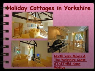 Holiday Cottages in Yorkshire
Holiday Cottages in Yorkshire




                North York Moors &
                The Yorkshire Coast,
                STAITHES Near
                Whitby
 