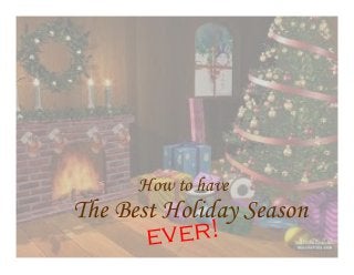 How to have

The Best Holiday Season
ver!
e

 