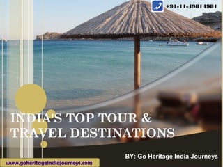 +91-11-49814981




 INDIA'S TOP TOUR &
 TRAVEL DESTINATIONS
                                  BY: Go Heritage India Journeys
www.goheritageindiajourneys.com
 