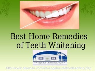 Best Home Remedies
of Teeth Whitening
http://www.drkezian.com/los-angeles-teeth-bleaching.php
 