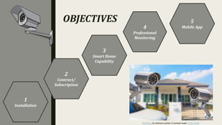 OBJECTIVES
1
Installation
2
Contract/
Subscription
3
Smart Home
Capability
4
Professional
Monitoring
5
Mobile App
This Photo by Unknown Author is licensed under CC BY-SA-NC
 