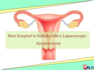 Best Hospital in Kolkata offers Laparoscopic
Hysterectomy
 