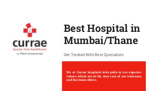 Best Hospital in
Mumbai/Thane
Get Treated With Best Specialists
We at Currae hospitals take pride in our superior
values which are at the very core of our visionary
and business ethics.
 