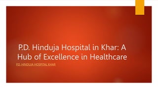 P.D. Hinduja Hospital in Khar: A
Hub of Excellence in Healthcare
P.D. HINDUJA HOSPITAL KHAR
 
