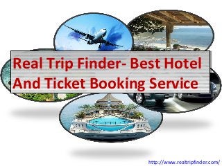 Real Trip Finder- Best Hotel
And Ticket Booking Service
Real Trip Finder- Best Hotel
And Ticket Booking Service
http://www.realtripfinder.com/
 