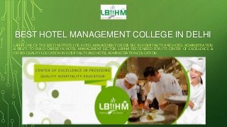 BEST HOTEL MANAGEMENT COLLEGE IN DELHI
LBIIHM ONE OF THE BEST INSTITUTE FOR HOTEL MANAGEMENT OFFERS BSC IN HOSPITALITY AND HOTEL ADMINISTRATION
& HELPS TO BUILD CAREER IN HOTEL MANAGEMENT SECTOR. LBIIHM RECOGNIZED FOR ITS CENTER OF EXCELLENCE &
OFFERS QUALITY EDUCATION IN HOSPITALITY AND HOTEL ADMINISTRATION EDUCATION.
 